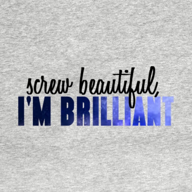 Screw beautiful, I'm Brilliant by annmariestowe